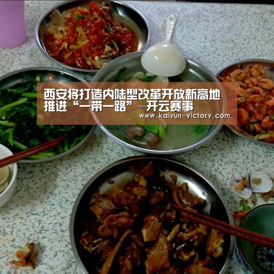 西安将打造内陆型改革开放新高地推进“一带一路”-开云赛事(图1) 开云足球