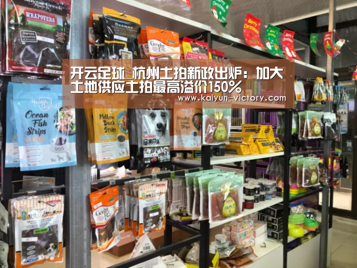开云足球_杭州土拍新政出炉:加大土地供应土拍最高溢价150%(图1) 开云赛事
