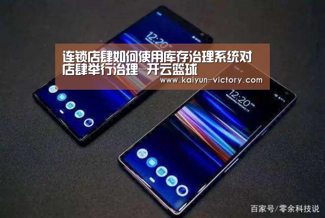 连锁店肆如何使用库存治理系统对店肆举行治理-开云篮球(图1) 开云篮球