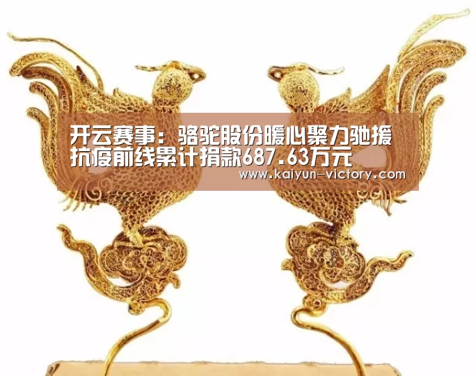 开云赛事:骆驼股份暖心聚力驰援抗疫前线累计捐款687.63万元(图2) 开云体育